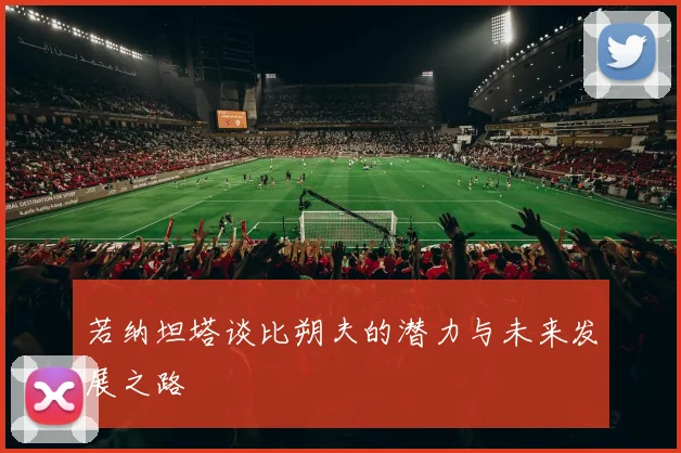若纳坦塔谈比朔夫的潜力与未来发展之路