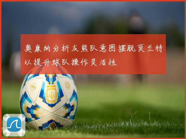 奥康纳分析灰熊队意图摆脱莫兰特以提升球队操作灵活性
