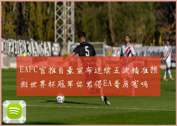 EAFC官推自豪宣布连续五次精准预测世界杯冠军你觉得EA哥厉害吗