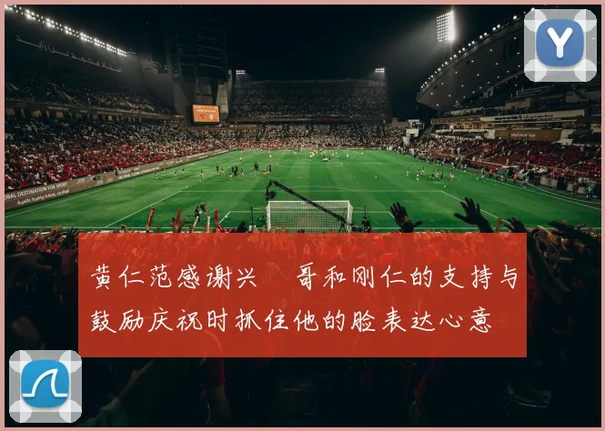黄仁范感谢兴慜哥和刚仁的支持与鼓励庆祝时抓住他的脸表达心意