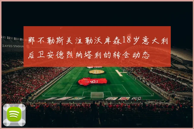 那不勒斯关注勒沃库森18岁意大利后卫安德烈纳塔利的转会动态