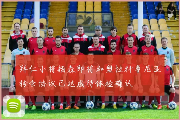 拜仁小将扬森即将加盟拉科鲁尼亚转会协议已达成待体检确认
