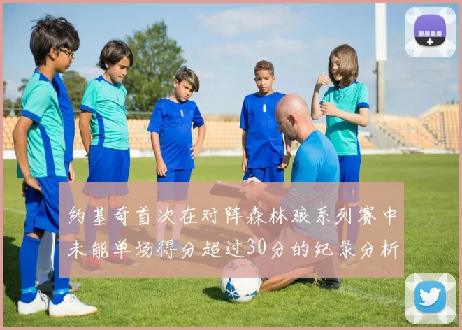 约基奇首次在对阵森林狼系列赛中未能单场得分超过30分的纪录分析