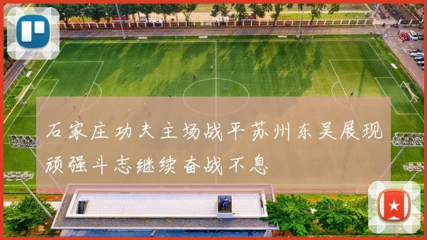 石家庄功夫主场战平苏州东吴展现顽强斗志继续奋战不息