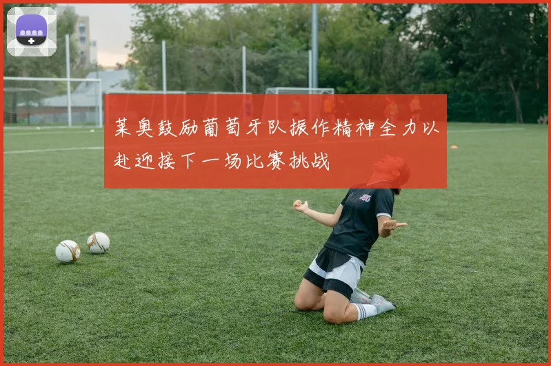 莱奥鼓励葡萄牙队振作精神全力以赴迎接下一场比赛挑战